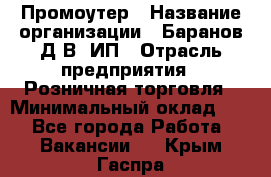 Промоутер › Название организации ­ Баранов Д.В, ИП › Отрасль предприятия ­ Розничная торговля › Минимальный оклад ­ 1 - Все города Работа » Вакансии   . Крым,Гаспра